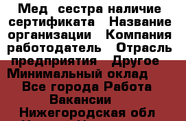 Мед. сестра-наличие сертификата › Название организации ­ Компания-работодатель › Отрасль предприятия ­ Другое › Минимальный оклад ­ 1 - Все города Работа » Вакансии   . Нижегородская обл.,Нижний Новгород г.